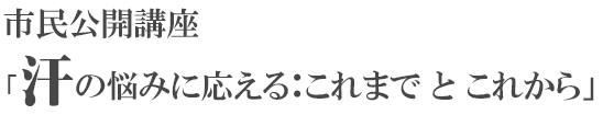 汗の悩みに応える：これまでとこれから