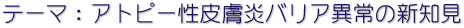 テーマ：アトピー性皮膚炎バリヤー異常の新知見